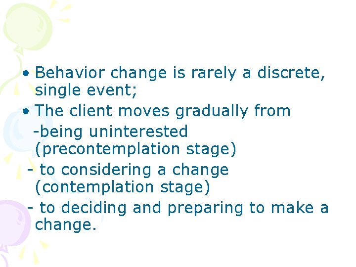  • Behavior change is rarely a discrete, single event; • The client moves