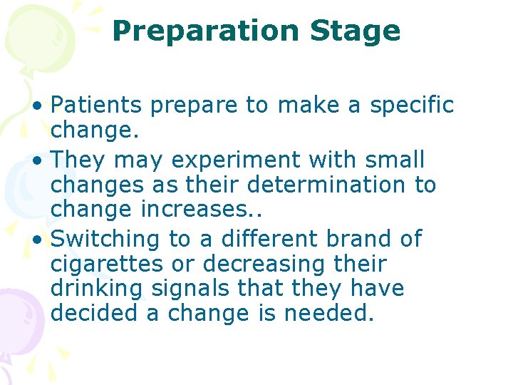 Preparation Stage • Patients prepare to make a specific change. • They may experiment