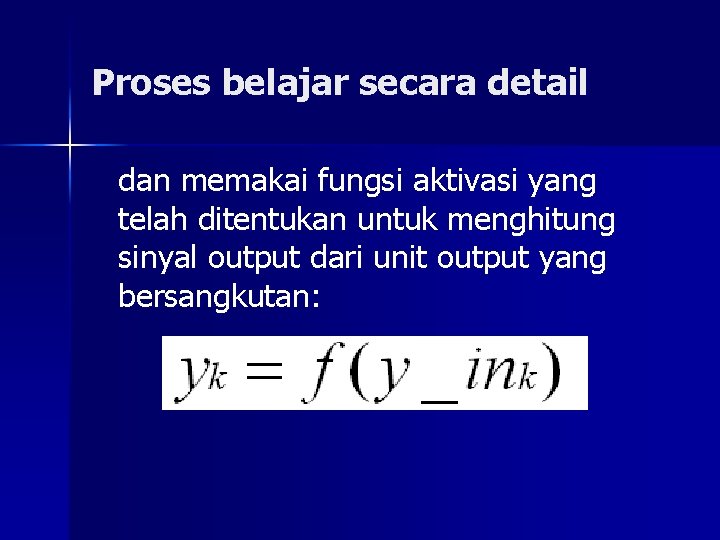 Proses belajar secara detail dan memakai fungsi aktivasi yang telah ditentukan untuk menghitung sinyal