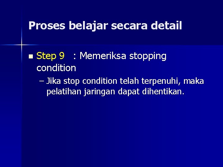 Proses belajar secara detail n Step 9 : Memeriksa stopping condition – Jika stop