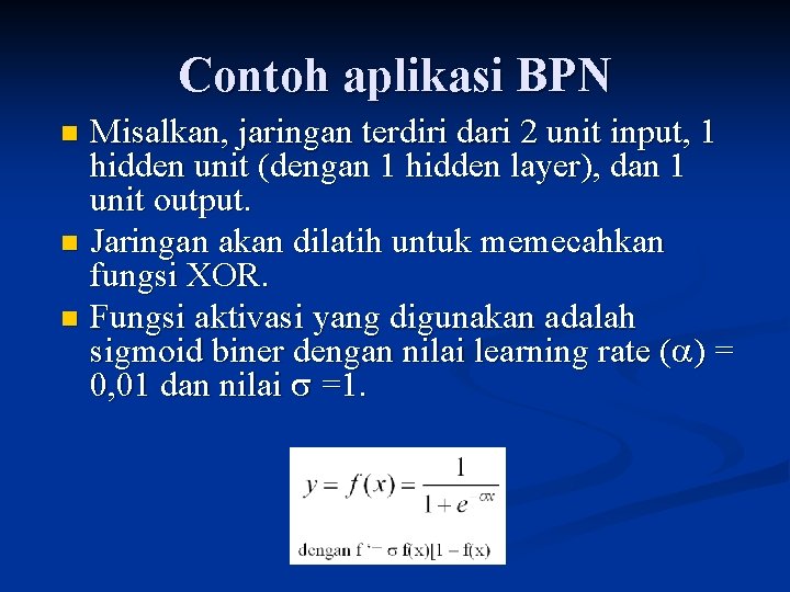 Contoh aplikasi BPN Misalkan, jaringan terdiri dari 2 unit input, 1 hidden unit (dengan