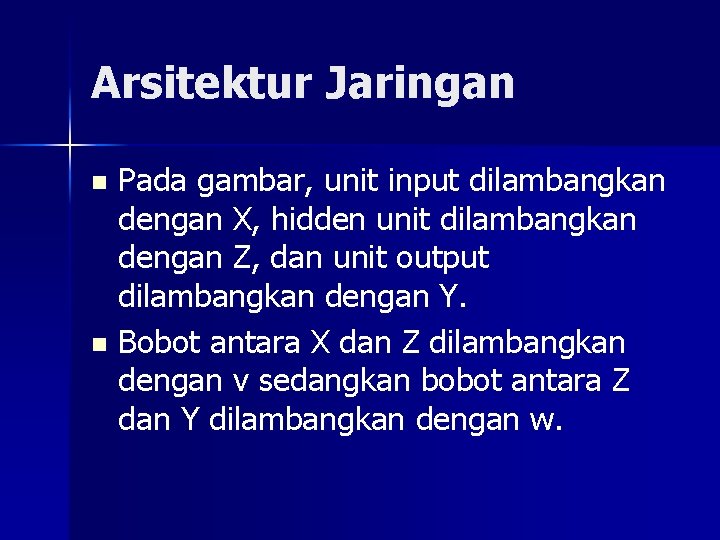 Arsitektur Jaringan Pada gambar, unit input dilambangkan dengan X, hidden unit dilambangkan dengan Z,
