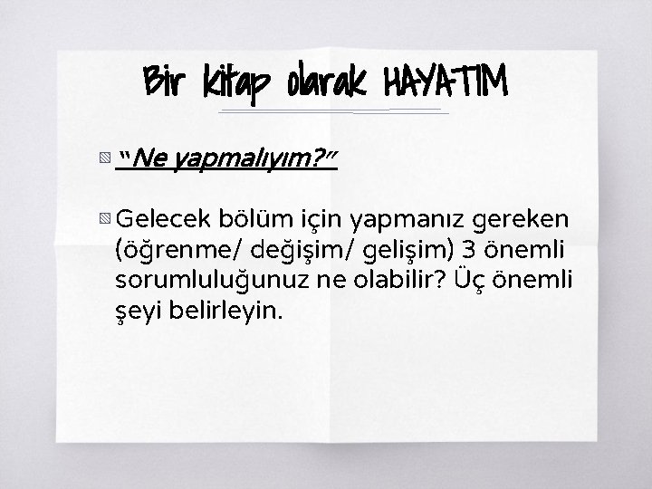 Bir kitap olarak HAYATIM ▧ “Ne yapmalıyım? ” ▧ Gelecek bölüm için yapmanız gereken