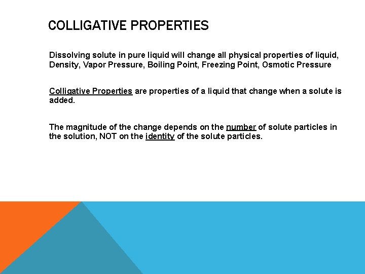 COLLIGATIVE PROPERTIES Dissolving solute in pure liquid will change all physical properties of liquid,