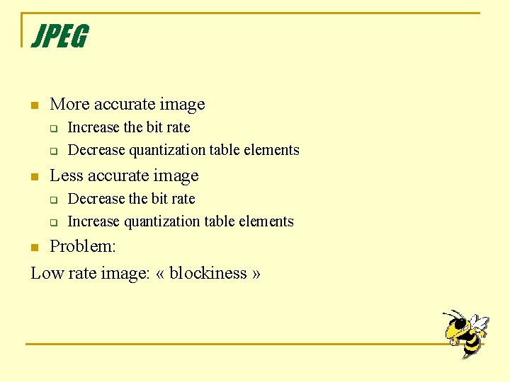 JPEG n More accurate image q q n Increase the bit rate Decrease quantization