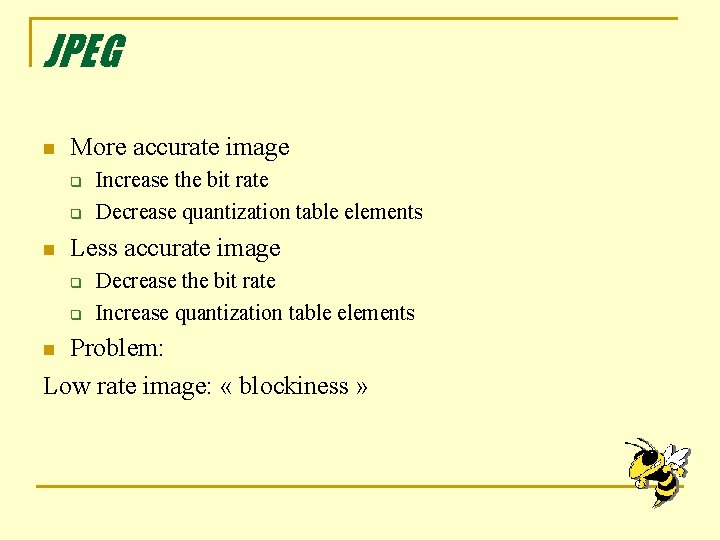 JPEG n More accurate image q q n Increase the bit rate Decrease quantization JPEG n More accurate image q q n Increase the bit rate Decrease quantization