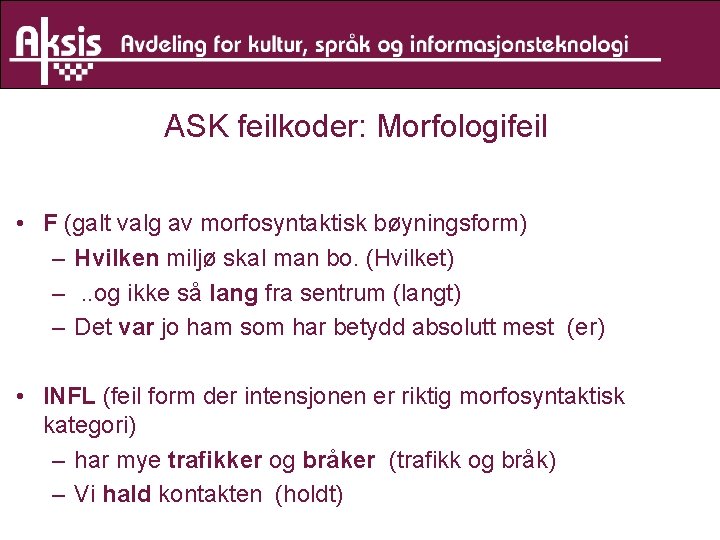 ASK feilkoder: Morfologifeil • F (galt valg av morfosyntaktisk bøyningsform) – Hvilken miljø skal