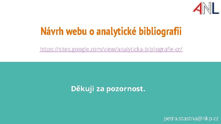 Návrh webu o analytické bibliografii https: //sites. google. com/view/analyticka-bibliografie-cr/ Děkuji za pozornost. petra. stastna@nkp.