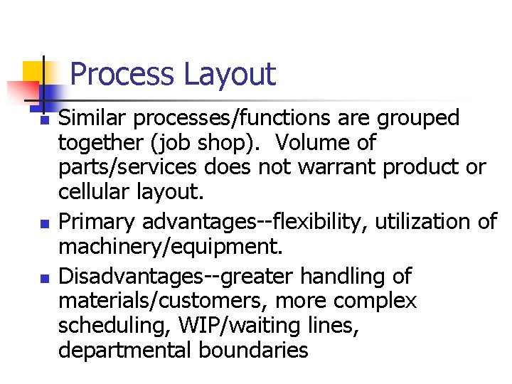 Process Layout n n n Similar processes/functions are grouped together (job shop). Volume of