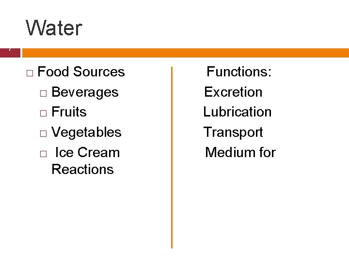 Water 7 � Food Sources Functions: � Beverages Excretion � Fruits Lubrication � Vegetables