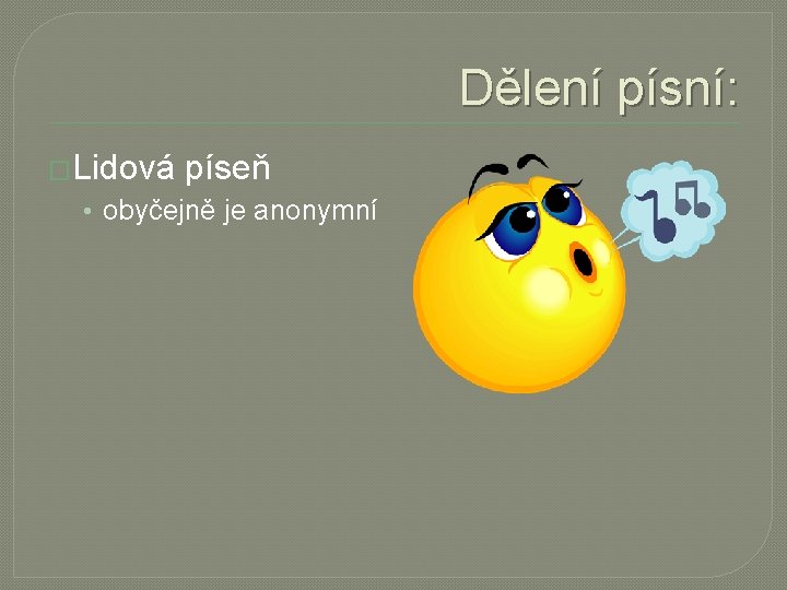 Dělení písní: �Lidová píseň • obyčejně je anonymní 