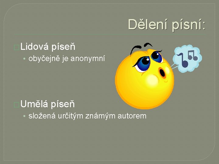 Dělení písní: �Lidová píseň • obyčejně je anonymní �Umělá píseň • složená určitým známým