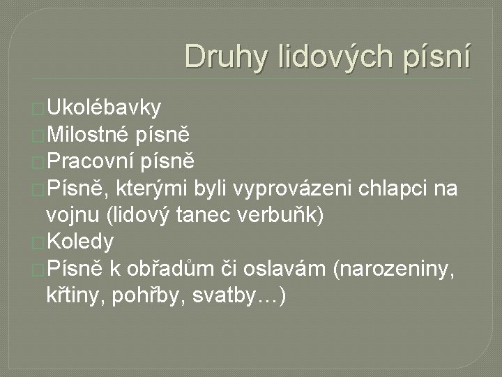 Druhy lidových písní �Ukolébavky �Milostné písně �Pracovní písně �Písně, kterými byli vyprovázeni chlapci na