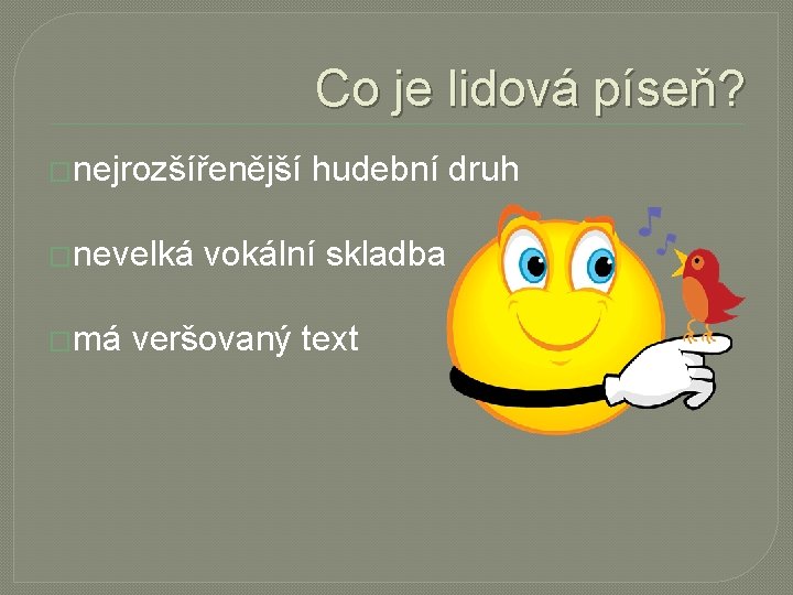 Co je lidová píseň? �nejrozšířenější �nevelká �má hudební druh vokální skladba veršovaný text 