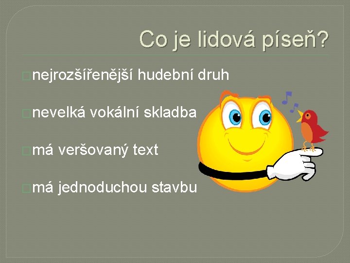 Co je lidová píseň? �nejrozšířenější �nevelká hudební druh vokální skladba �má veršovaný text �má