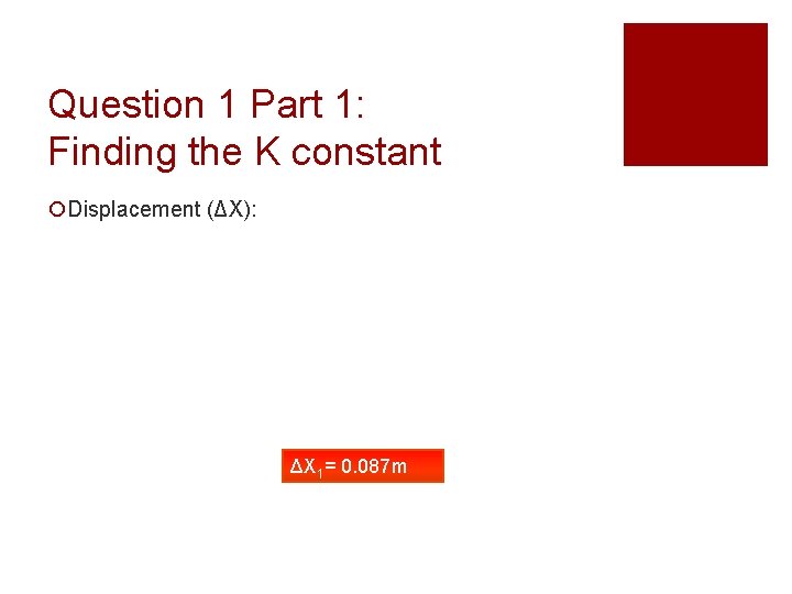 Question 1 Part 1: Finding the K constant ¡Displacement (ΔX): ΔX 1= 0. 087