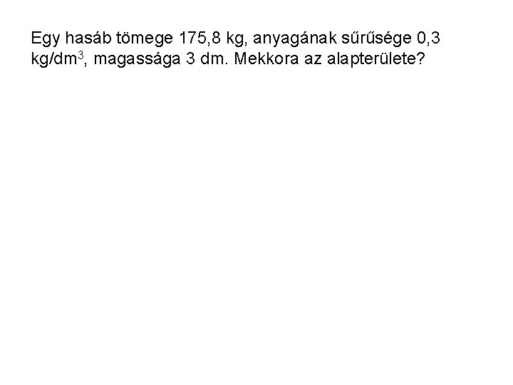 Egy hasáb tömege 175, 8 kg, anyagának sűrűsége 0, 3 kg/dm 3, magassága 3