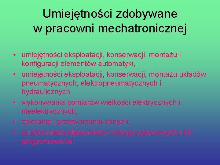 Umiejętności zdobywane w pracowni mechatronicznej • umiejętności eksploatacji, konserwacji, montażu i konfiguracji elementów automatyki,