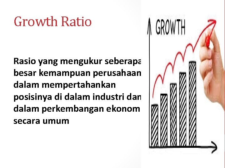 Growth Ratio Rasio yang mengukur seberapa besar kemampuan perusahaan dalam mempertahankan posisinya di dalam