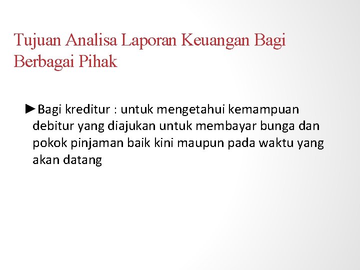 Tujuan Analisa Laporan Keuangan Bagi Berbagai Pihak ►Bagi kreditur : untuk mengetahui kemampuan debitur