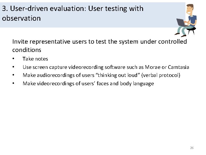 3. User-driven evaluation: User testing with observation Invite representative users to test the system