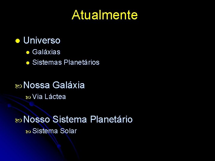 Atualmente l Universo l l Galáxias Sistemas Planetários Nossa Galáxia Via Láctea Nosso Sistema
