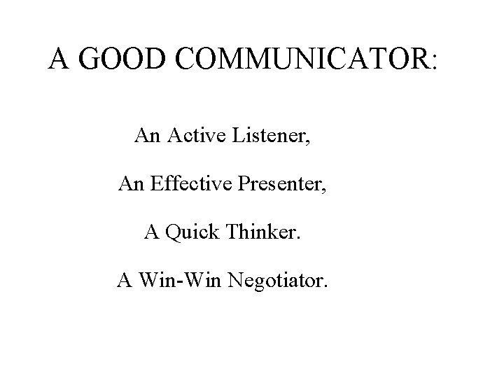 A GOOD COMMUNICATOR: An Active Listener, An Effective Presenter, A Quick Thinker. A Win-Win