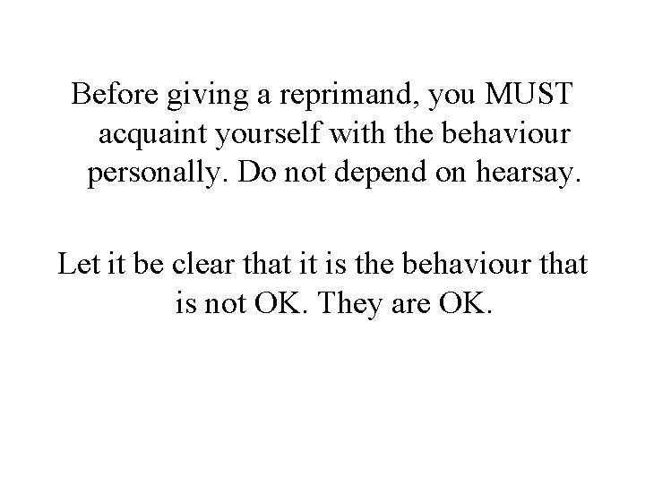 Before giving a reprimand, you MUST acquaint yourself with the behaviour personally. Do not