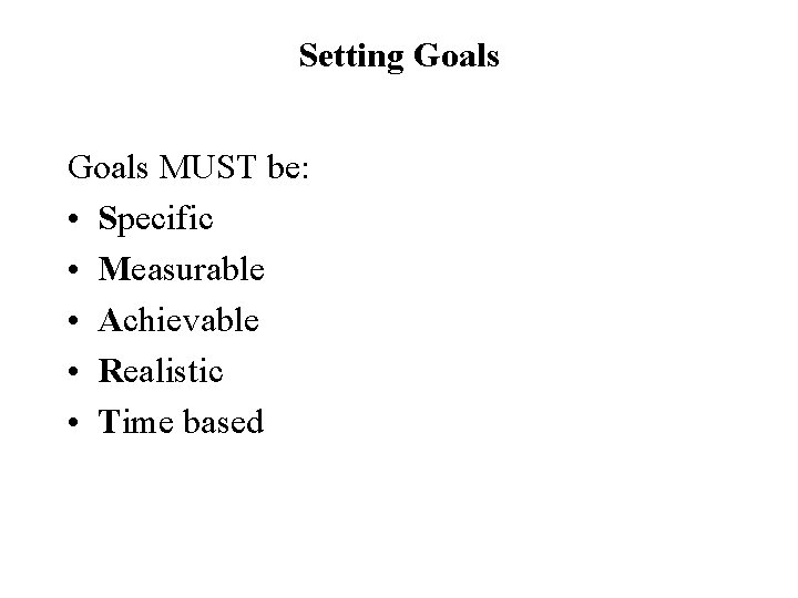 Setting Goals MUST be: • Specific • Measurable • Achievable • Realistic • Time