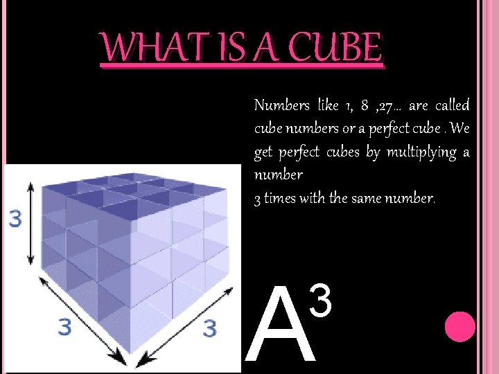 WHAT IS A CUBE Numbers like 1, 8 , 27… are called cube numbers