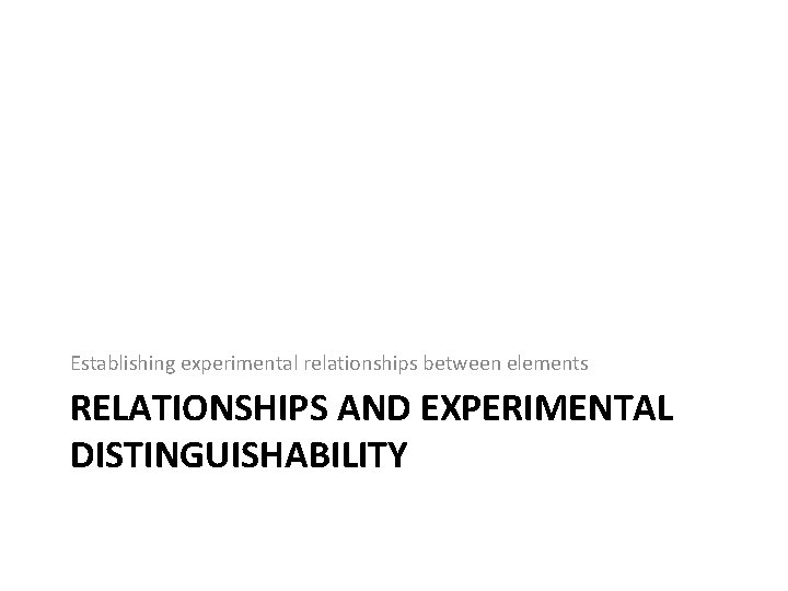 Establishing experimental relationships between elements RELATIONSHIPS AND EXPERIMENTAL DISTINGUISHABILITY 