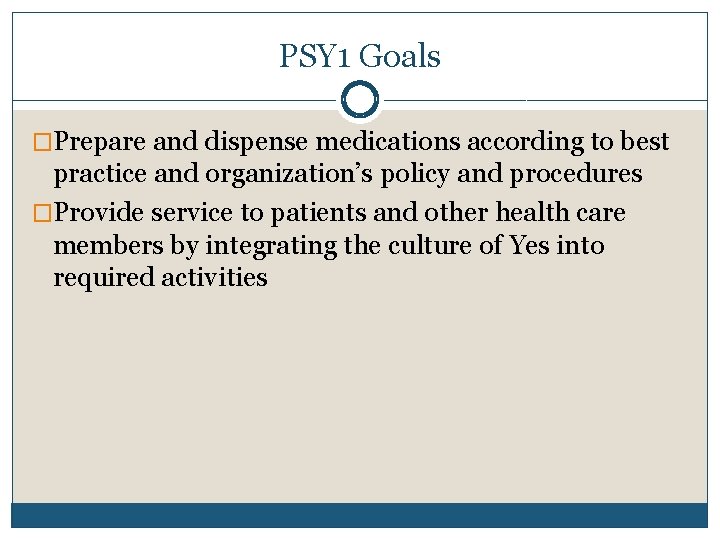 PSY 1 Goals �Prepare and dispense medications according to best practice and organization’s policy