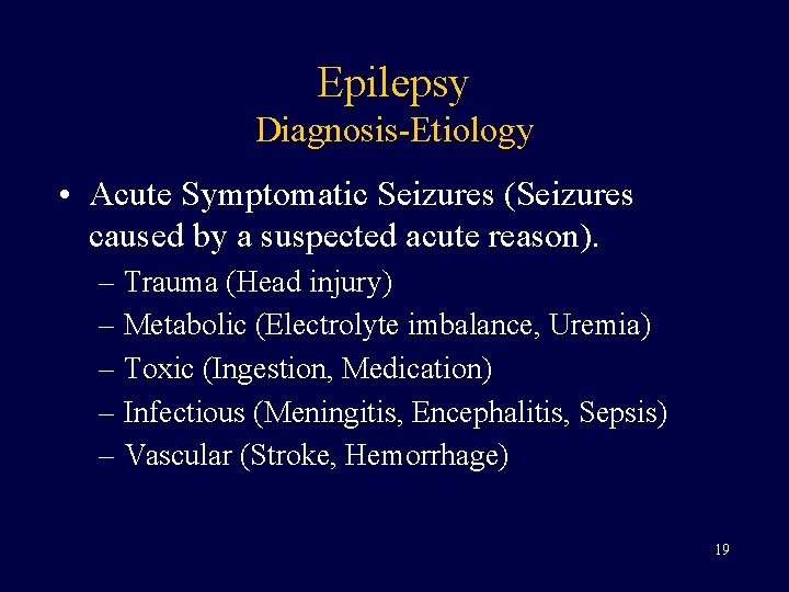 Epilepsy Diagnosis-Etiology • Acute Symptomatic Seizures (Seizures caused by a suspected acute reason). –