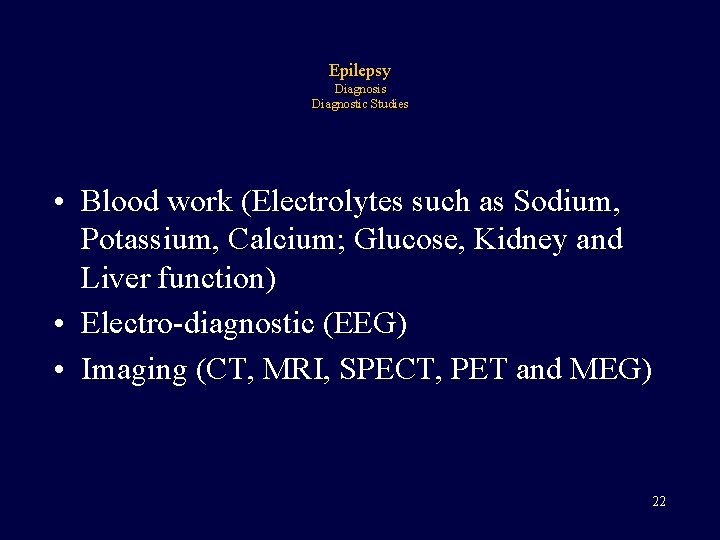 Epilepsy Diagnosis Diagnostic Studies • Blood work (Electrolytes such as Sodium, Potassium, Calcium; Glucose,