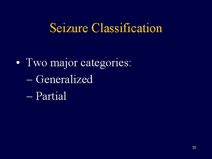 Seizure Classification • Two major categories: – Generalized – Partial 39 