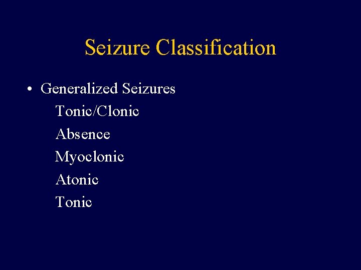 Seizure Classification • Generalized Seizures Tonic/Clonic Absence Myoclonic Atonic Tonic 