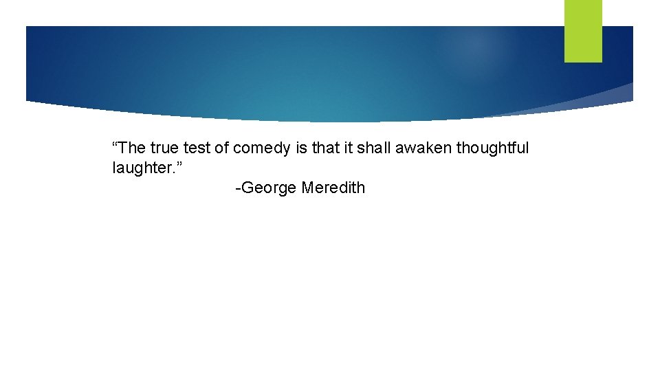 “The true test of comedy is that it shall awaken thoughtful laughter. ” -George