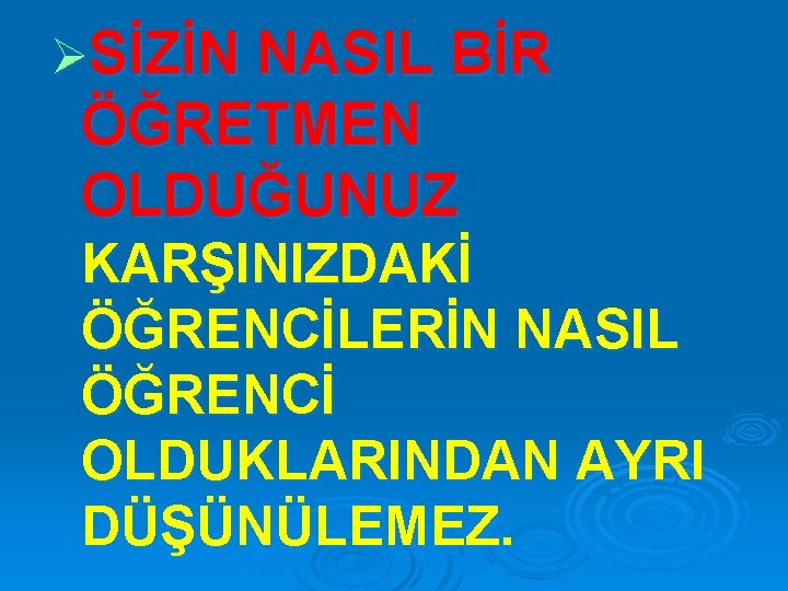 ØSİZİN NASIL BİR ÖĞRETMEN OLDUĞUNUZ KARŞINIZDAKİ ÖĞRENCİLERİN NASIL ÖĞRENCİ OLDUKLARINDAN AYRI DÜŞÜNÜLEMEZ. 