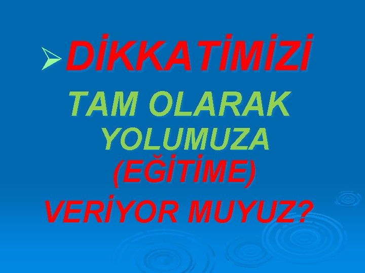 ØDİKKATİMİZİ TAM OLARAK YOLUMUZA (EĞİTİME) VERİYOR MUYUZ? 