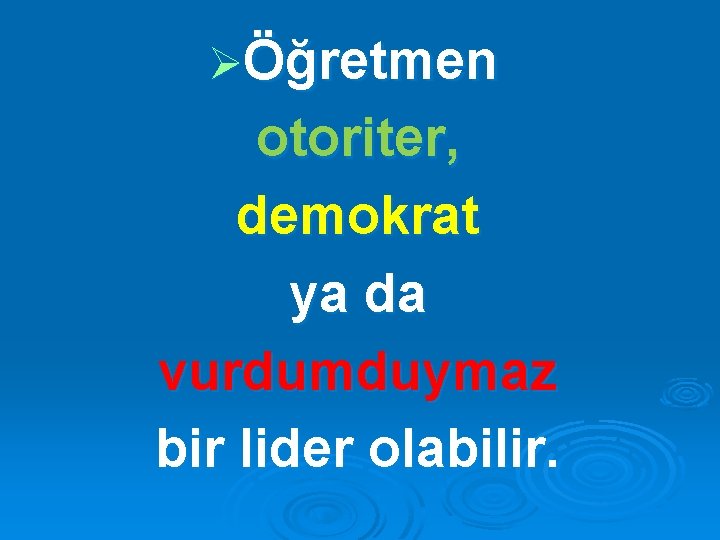 ØÖğretmen otoriter, demokrat ya da vurdumduymaz bir lider olabilir. 