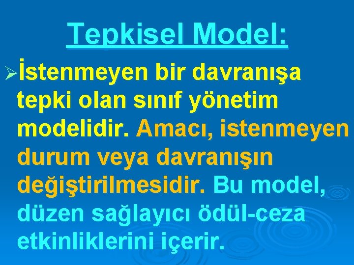 Tepkisel Model: Øİstenmeyen bir davranışa tepki olan sınıf yönetim modelidir. Amacı, istenmeyen durum veya