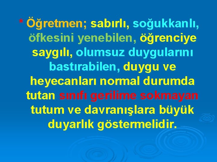 * Öğretmen; sabırlı, soğukkanlı, öfkesini yenebilen, öğrenciye saygılı, olumsuz duygularını bastırabilen, duygu ve heyecanları