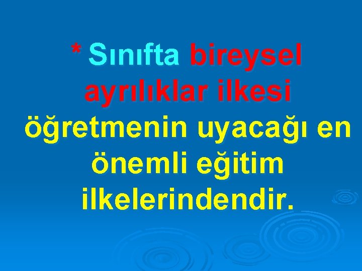 * Sınıfta bireysel ayrılıklar ilkesi öğretmenin uyacağı en önemli eğitim ilkelerindendir. 