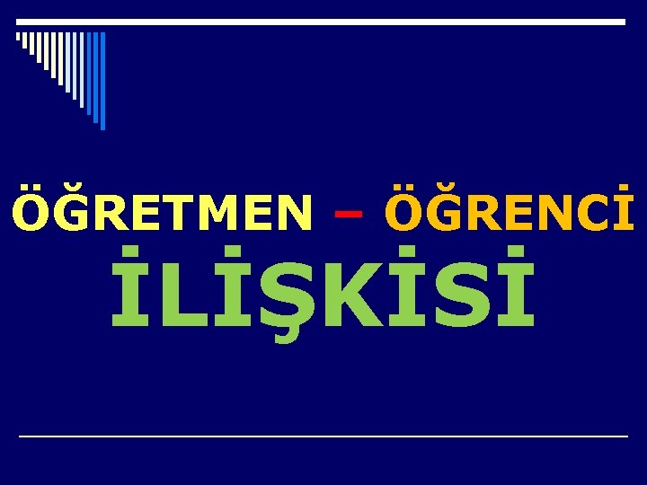 ÖĞRETMEN – ÖĞRENCİ İLİŞKİSİ 