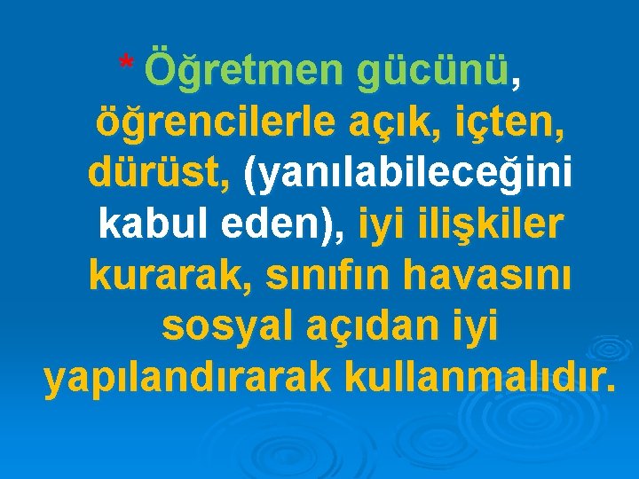 * Öğretmen gücünü, öğrencilerle açık, içten, dürüst, (yanılabileceğini kabul eden), iyi ilişkiler kurarak, sınıfın