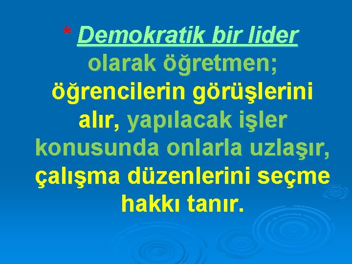 * Demokratik bir lider olarak öğretmen; öğrencilerin görüşlerini alır, yapılacak işler konusunda onlarla uzlaşır,