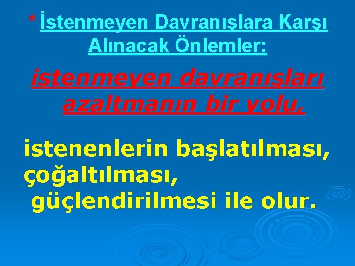 * İstenmeyen Davranışlara Karşı Alınacak Önlemler: istenmeyen davranışları azaltmanın bir yolu, istenenlerin başlatılması, çoğaltılması,