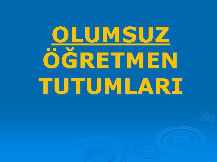 OLUMSUZ ÖĞRETMEN TUTUMLARI 