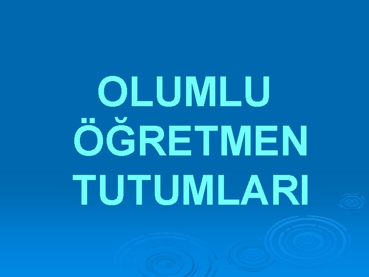 OLUMLU ÖĞRETMEN TUTUMLARI 