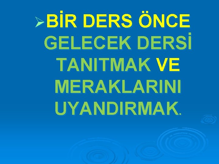 ØBİR DERS ÖNCE GELECEK DERSİ TANITMAK VE MERAKLARINI UYANDIRMAK. 